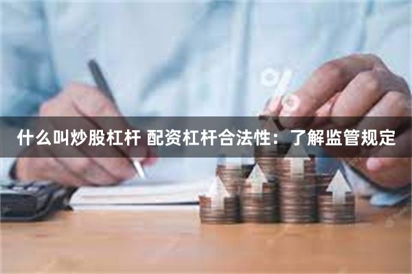 什么叫炒股杠杆 配资杠杆合法性：了解监管规定