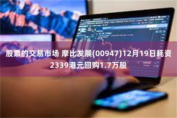 股票的交易市场 摩比发展(00947)12月19日耗资2339港元回购1.7万股