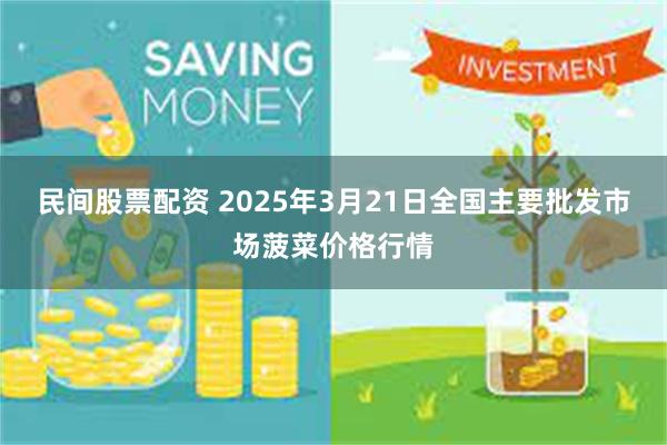 民间股票配资 2025年3月21日全国主要批发市场菠菜价格行情
