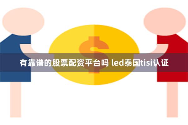 有靠谱的股票配资平台吗 led泰国tisi认证