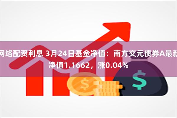 网络配资利息 3月24日基金净值：南方交元债券A最新净值1.1662，涨0.04%