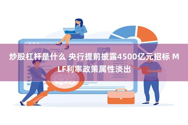 炒股杠杆是什么 央行提前披露4500亿元招标 MLF利率政策属性淡出