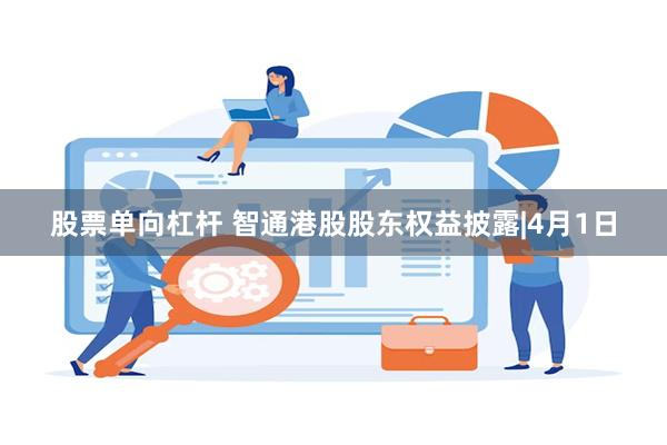 股票单向杠杆 智通港股股东权益披露|4月1日