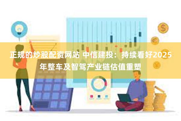 正规的炒股配资网站 中信建投：持续看好2025年整车及智驾产业链估值重塑