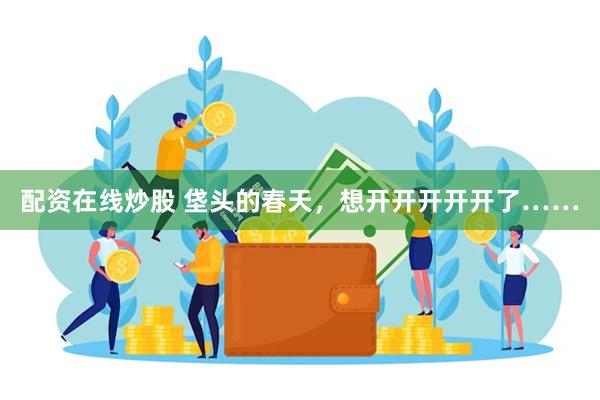 配资在线炒股 垡头的春天，想开开开开开了……