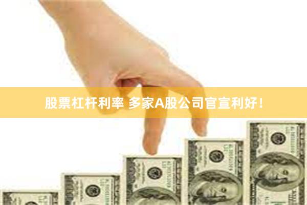 股票杠杆利率 多家A股公司官宣利好！