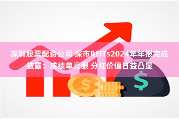 深圳股票配资公司 深市REITs2024年年报完成披露：成绩单亮眼 分红价值日益凸显