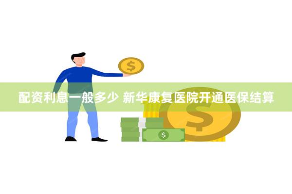 配资利息一般多少 新华康复医院开通医保结算