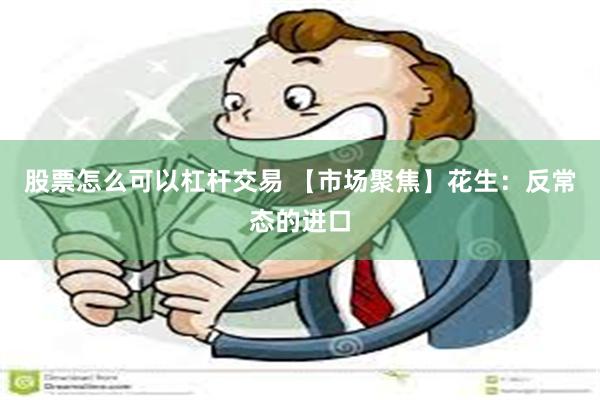 股票怎么可以杠杆交易 【市场聚焦】花生：反常态的进口