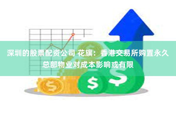 深圳的股票配资公司 花旗：香港交易所购置永久总部物业对成本影响或有限
