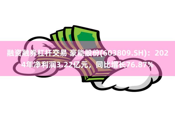 融资融券杠杆交易 豪能股份(603809.SH)：2024年净利润3.22亿元，同比增长76.87%
