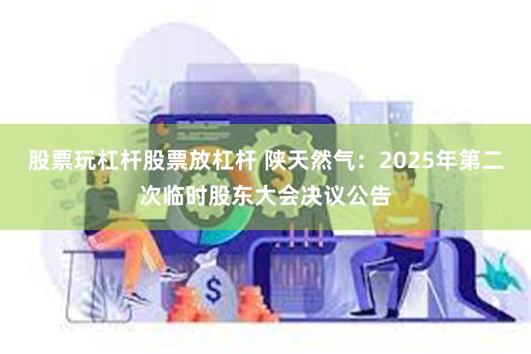 股票玩杠杆股票放杠杆 陕天然气：2025年第二次临时股东大会决议公告