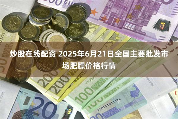 炒股在线配资 2025年6月21日全国主要批发市场肥膘价格行情