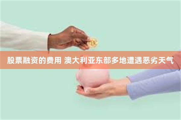 股票融资的费用 澳大利亚东部多地遭遇恶劣天气